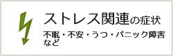 ストレス関連の症状 不眠・不安・うつ・パニック障害など