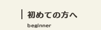 初めての方へ｜beginner